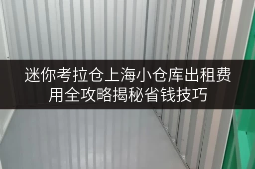 迷你考拉仓上海小仓库出租费用全攻略揭秘省钱技巧,轻松存物不花冤枉钱! 迷你考拉仓上海小仓库出租费用全攻略揭秘省钱技巧,轻松存物不花冤枉钱!