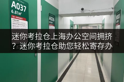 迷你考拉仓上海办公空间拥挤?迷你考拉仓助您轻松寄存办公用品,释放办公环境! 迷你考拉仓上海办公空间拥挤?迷你考拉仓助您轻松寄存办公用品,释放办公环境!