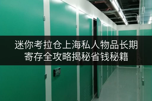 迷你考拉仓上海私人物品长期寄存全攻略揭秘省钱秘籍,透明价格无忧存储 迷你考拉仓上海私人物品长期寄存全攻略揭秘省钱秘籍,透明价格无忧存储
