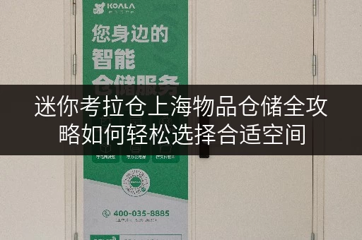 迷你考拉仓上海物品仓储全攻略如何轻松选择合适空间 迷你考拉仓上海物品仓储全攻略如何轻松选择合适空间