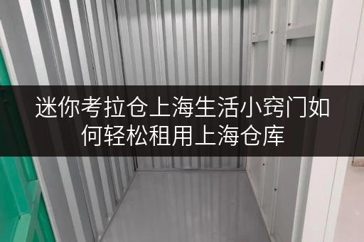 迷你考拉仓上海生活小窍门如何轻松租用上海仓库 迷你考拉仓上海生活小窍门如何轻松租用上海仓库