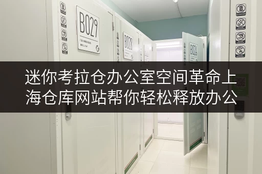迷你考拉仓办公室空间革命上海仓库网站帮你轻松释放办公空间