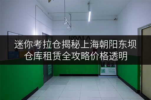 迷你考拉仓揭秘上海朝阳东坝仓库租赁全攻略价格透明,省钱有妙招! 迷你考拉仓揭秘上海朝阳东坝仓库租赁全攻略价格透明,省钱有妙招!