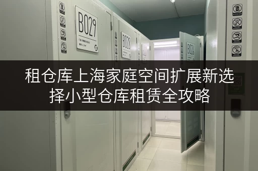 租仓库上海家庭空间扩展新选择小型仓库租赁全攻略