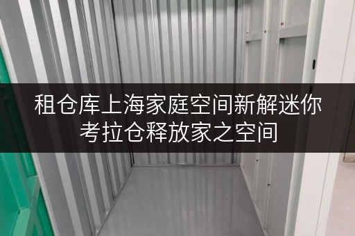 租仓库上海家庭空间新解迷你考拉仓释放家之空间,提升生活品质 租仓库上海家庭空间新解迷你考拉仓释放家之空间,提升生活品质