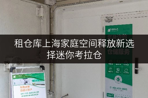 租仓库上海家庭空间释放新选择迷你考拉仓,让家更宜居 租仓库上海家庭空间释放新选择迷你考拉仓,让家更宜居