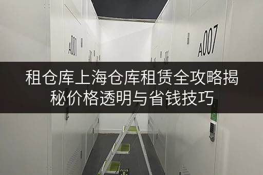 租仓库上海仓库租赁全攻略揭秘价格透明与省钱技巧 租仓库上海仓库租赁全攻略揭秘价格透明与省钱技巧