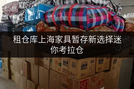 租仓库上海家具暂存新选择迷你考拉仓,释放空间,提升生活品质 租仓库上海家具暂存新选择迷你考拉仓,释放空间,提升生活品质