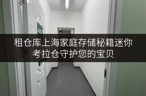 租仓库上海家庭存储秘籍迷你考拉仓守护您的宝贝,温湿监控,安全无忧 租仓库上海家庭存储秘籍迷你考拉仓守护您的宝贝,温湿监控,安全无忧
