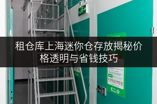 租仓库上海迷你仓存放揭秘价格透明与省钱技巧,轻松省心! 租仓库上海迷你仓存放揭秘价格透明与省钱技巧,轻松省心!