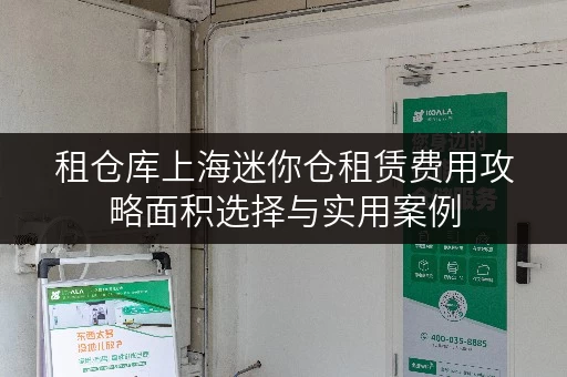 租仓库上海迷你仓租赁费用攻略面积选择与实用案例 租仓库上海迷你仓租赁费用攻略面积选择与实用案例