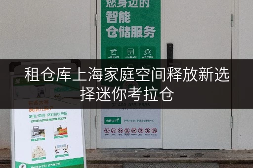 租仓库上海家庭空间释放新选择迷你考拉仓,品质生活从此更从容 租仓库上海家庭空间释放新选择迷你考拉仓,品质生活从此更从容