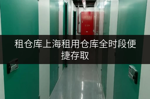 租仓库上海租用仓库全时段便捷存取,让生活更轻松! 租仓库上海租用仓库全时段便捷存取,让生活更轻松!