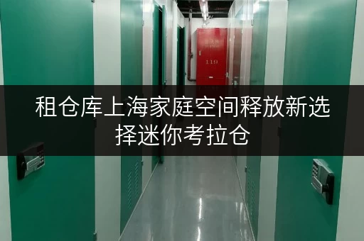 租仓库上海家庭空间释放新选择迷你考拉仓,品质生活好帮手 租仓库上海家庭空间释放新选择迷你考拉仓,品质生活好帮手