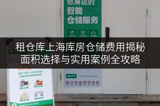 租仓库上海库房仓储费用揭秘面积选择与实用案例全攻略 租仓库上海库房仓储费用揭秘面积选择与实用案例全攻略