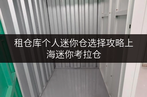 租仓库个人迷你仓选择攻略上海迷你考拉仓,你的私人空间管家 租仓库个人迷你仓选择攻略上海迷你考拉仓,你的私人空间管家
