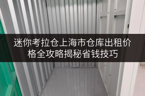 迷你考拉仓上海市仓库出租价格全攻略揭秘省钱技巧,告别隐形消费! 迷你考拉仓上海市仓库出租价格全攻略揭秘省钱技巧,告别隐形消费!