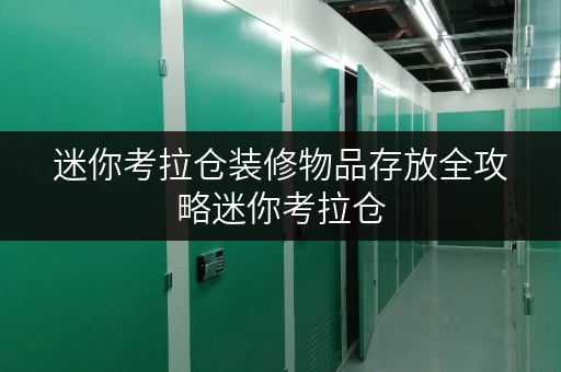 迷你考拉仓装修物品存放全攻略迷你考拉仓，上海装修无忧解忧方案