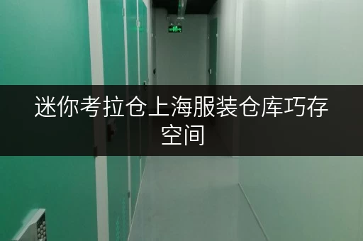 迷你考拉仓上海服装仓库巧存空间，迷你考拉仓全时段服务解锁新体验