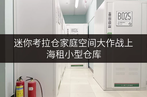 迷你考拉仓家庭空间大作战上海租小型仓库，解锁品质生活新空间