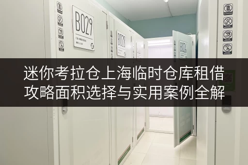 迷你考拉仓上海临时仓库租借攻略面积选择与实用案例全解析 迷你考拉仓上海临时仓库租借攻略面积选择与实用案例全解析