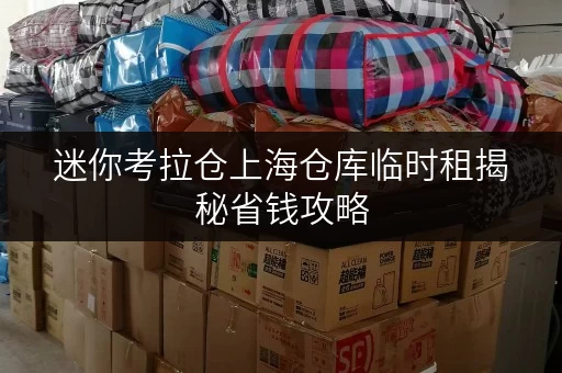 迷你考拉仓上海仓库临时租揭秘省钱攻略,让您的存储无忧又实惠! 迷你考拉仓上海仓库临时租揭秘省钱攻略,让您的存储无忧又实惠!