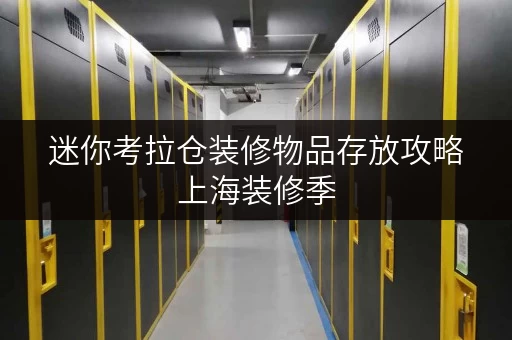迷你考拉仓装修物品存放攻略上海装修季,迷你考拉仓帮你轻松省心 迷你考拉仓装修物品存放攻略上海装修季,迷你考拉仓帮你轻松省心