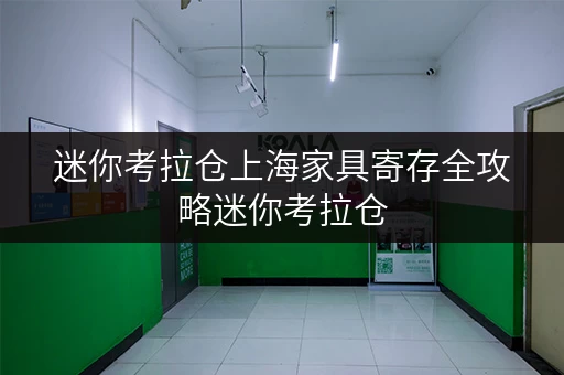 迷你考拉仓上海家具寄存全攻略迷你考拉仓,让您随时随地轻松管理空间 迷你考拉仓上海家具寄存全攻略迷你考拉仓,让您随时随地轻松管理空间