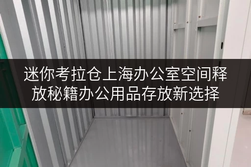 迷你考拉仓上海办公室空间释放秘籍办公用品存放新选择 迷你考拉仓上海办公室空间释放秘籍办公用品存放新选择