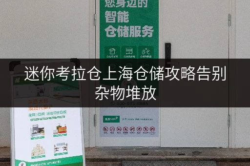 迷你考拉仓上海仓储攻略告别杂物堆放,迷你考拉仓打造省心存储方案 迷你考拉仓上海仓储攻略告别杂物堆放,迷你考拉仓打造省心存储方案