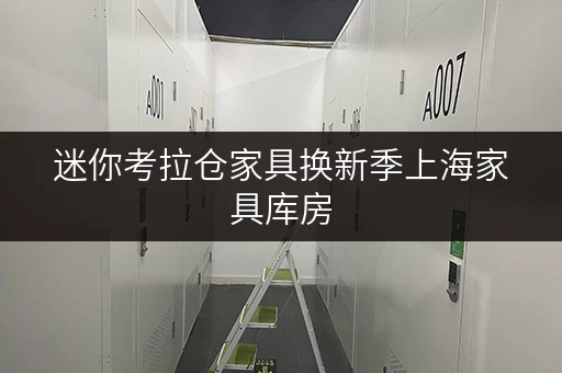 迷你考拉仓家具换新季上海家具库房,让工具设备随存随取更便捷! 迷你考拉仓家具换新季上海家具库房,让工具设备随存随取更便捷!