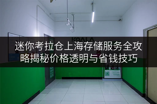 迷你考拉仓上海存储服务全攻略揭秘价格透明与省钱技巧 迷你考拉仓上海存储服务全攻略揭秘价格透明与省钱技巧
