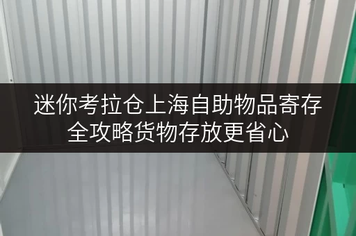 迷你考拉仓上海自助物品寄存全攻略货物存放更省心 迷你考拉仓上海自助物品寄存全攻略货物存放更省心