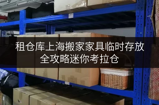 租仓库上海搬家家具临时存放全攻略迷你考拉仓,让搬家无忧 租仓库上海搬家家具临时存放全攻略迷你考拉仓,让搬家无忧
