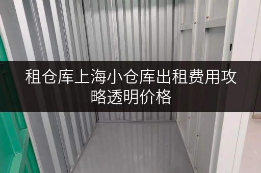 租仓库上海小仓库出租费用攻略透明价格,省钱有技巧! 租仓库上海小仓库出租费用攻略透明价格,省钱有技巧!