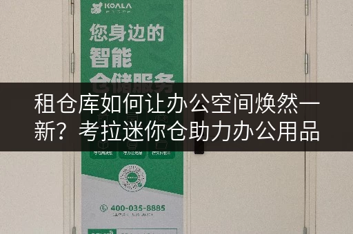 租仓库如何让办公空间焕然一新？考拉迷你仓助力办公用品存放