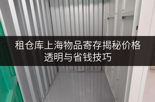租仓库上海物品寄存揭秘价格透明与省钱技巧，告别存储烦恼！