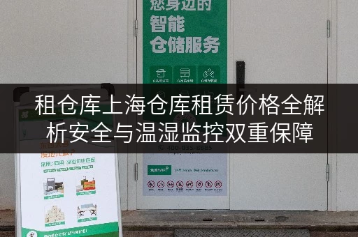 租仓库上海仓库租赁价格全解析安全与温湿监控双重保障