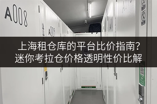 上海租仓库的平台比价指南?迷你考拉仓价格透明性价比解析 上海租仓库的平台比价指南?迷你考拉仓价格透明性价比解析