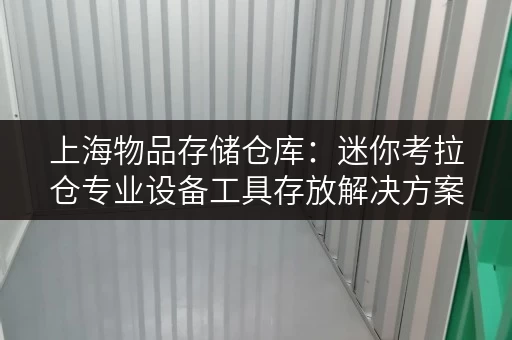 上海物品存储仓库:迷你考拉仓专业设备工具存放解决方案 上海物品存储仓库:迷你考拉仓专业设备工具存放解决方案