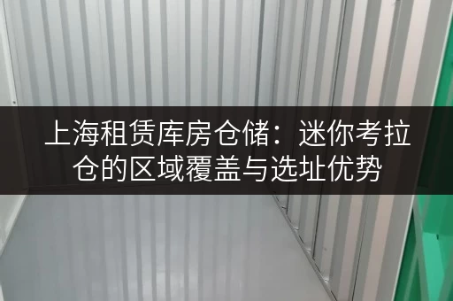 上海租赁库房仓储：迷你考拉仓的区域覆盖与选址优势