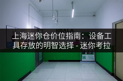 上海迷你仓价位指南：设备工具存放的明智选择 - 迷你考拉仓