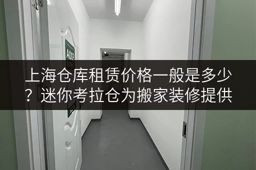 上海仓库租赁价格一般是多少?迷你考拉仓为搬家装修提供灵活存储解决方案 上海仓库租赁价格一般是多少?迷你考拉仓为搬家装修提供灵活存储解决方案