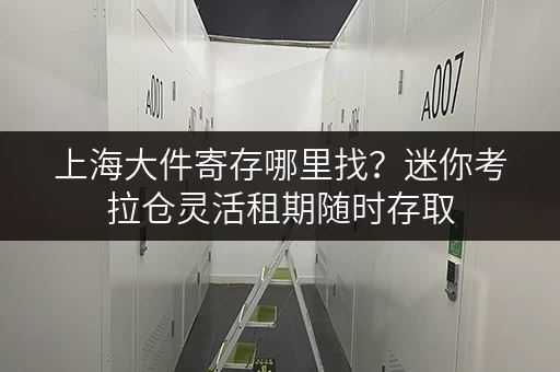 上海大件寄存哪里找?迷你考拉仓灵活租期随时存取 上海大件寄存哪里找?迷你考拉仓灵活租期随时存取