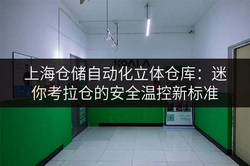 上海仓储自动化立体仓库：迷你考拉仓的安全温控新标准