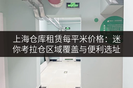 上海仓库租赁每平米价格:迷你考拉仓区域覆盖与便利选址指南 上海仓库租赁每平米价格:迷你考拉仓区域覆盖与便利选址指南