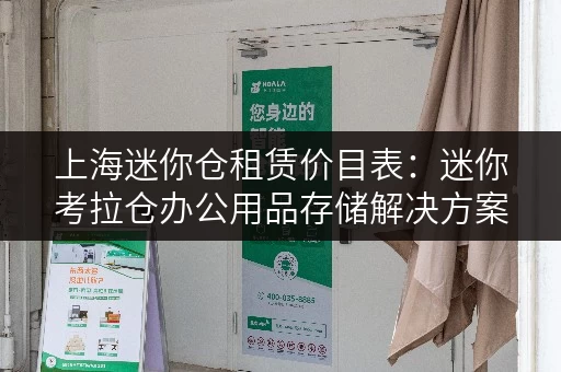 上海迷你仓租赁价目表:迷你考拉仓办公用品存储解决方案 上海迷你仓租赁价目表:迷你考拉仓办公用品存储解决方案