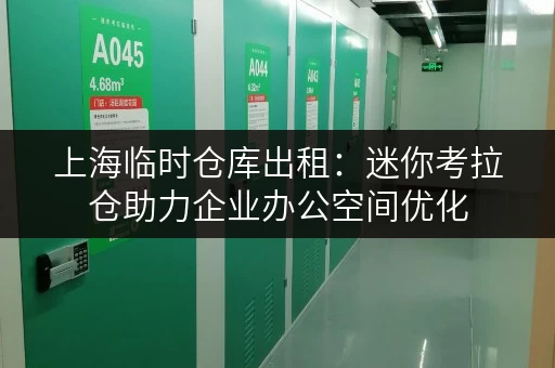 上海临时仓库出租:迷你考拉仓助力企业办公空间优化 上海临时仓库出租:迷你考拉仓助力企业办公空间优化