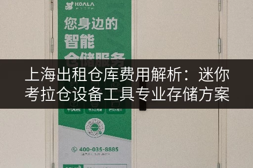 上海出租仓库费用解析:迷你考拉仓设备工具专业存储方案 上海出租仓库费用解析:迷你考拉仓设备工具专业存储方案