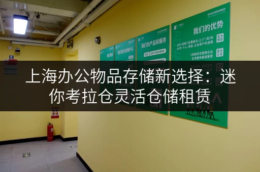 上海办公物品存储新选择:迷你考拉仓灵活仓储租赁 上海办公物品存储新选择:迷你考拉仓灵活仓储租赁